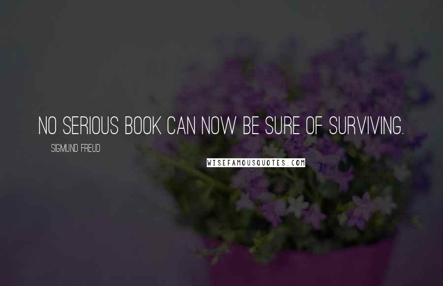 Sigmund Freud Quotes: no serious book can now be sure of surviving.