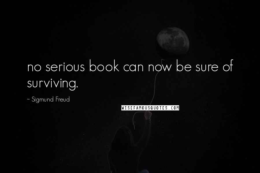 Sigmund Freud Quotes: no serious book can now be sure of surviving.