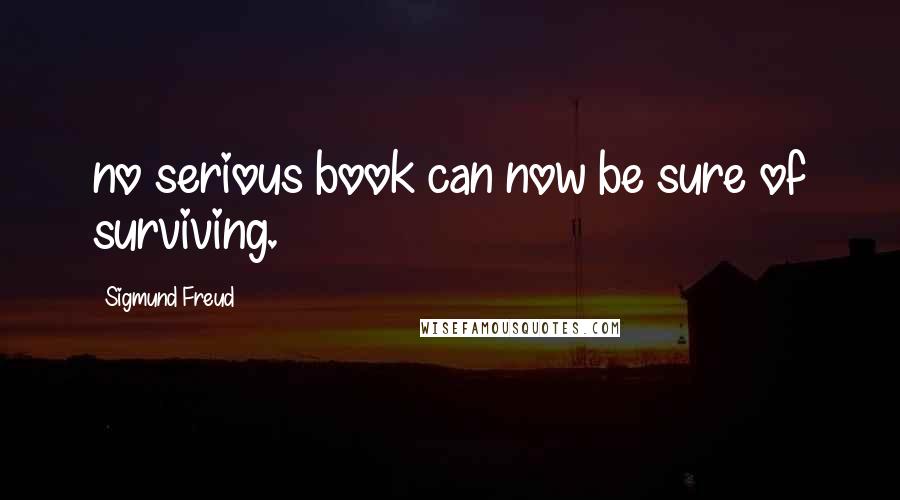 Sigmund Freud Quotes: no serious book can now be sure of surviving.