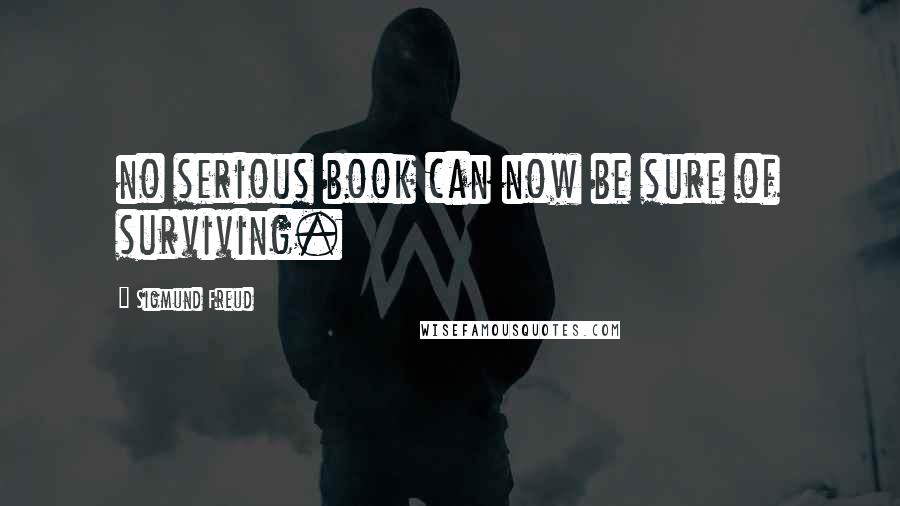 Sigmund Freud Quotes: no serious book can now be sure of surviving.