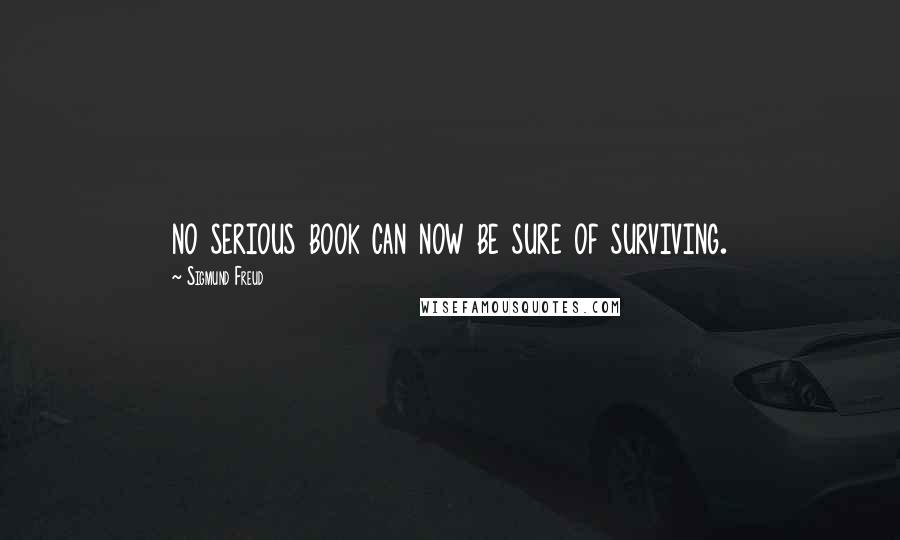 Sigmund Freud Quotes: no serious book can now be sure of surviving.