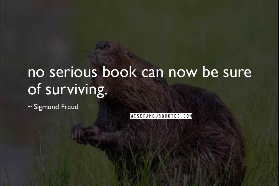 Sigmund Freud Quotes: no serious book can now be sure of surviving.