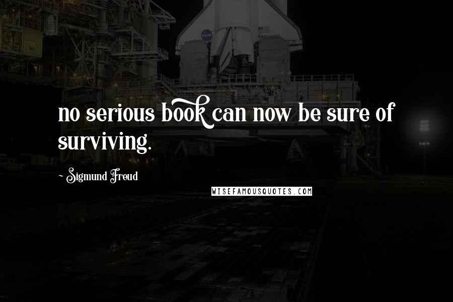 Sigmund Freud Quotes: no serious book can now be sure of surviving.