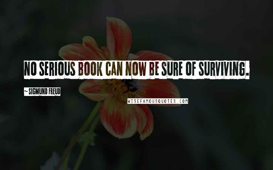 Sigmund Freud Quotes: no serious book can now be sure of surviving.