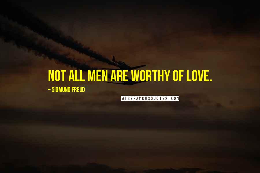 Sigmund Freud Quotes: Not all men are worthy of love.