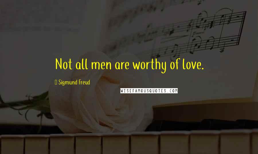 Sigmund Freud Quotes: Not all men are worthy of love.