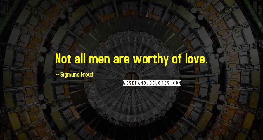 Sigmund Freud Quotes: Not all men are worthy of love.