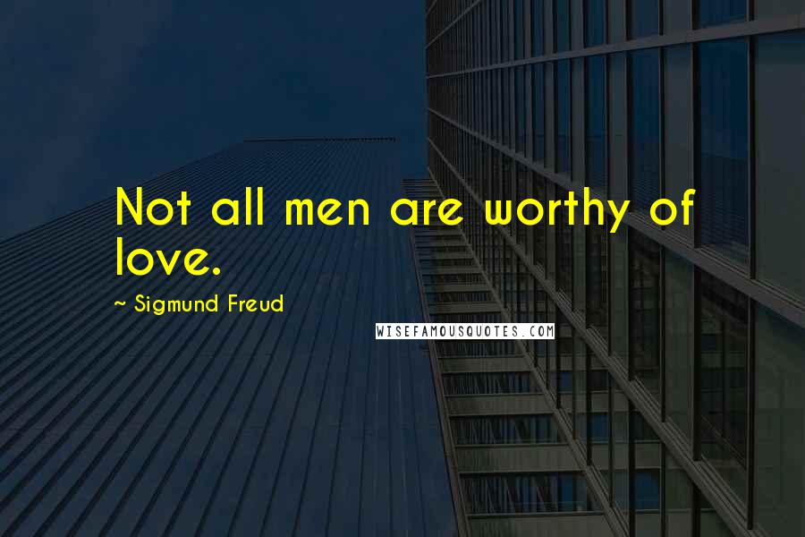 Sigmund Freud Quotes: Not all men are worthy of love.