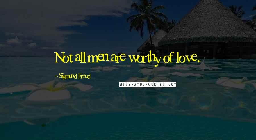 Sigmund Freud Quotes: Not all men are worthy of love.