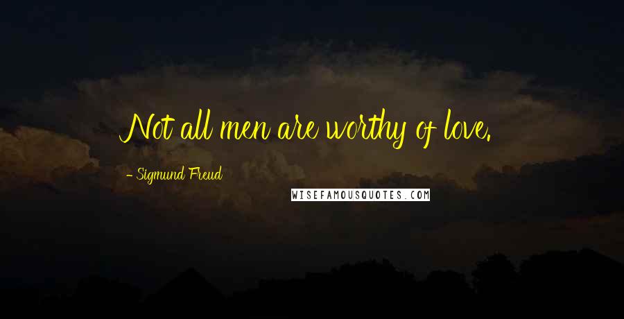 Sigmund Freud Quotes: Not all men are worthy of love.