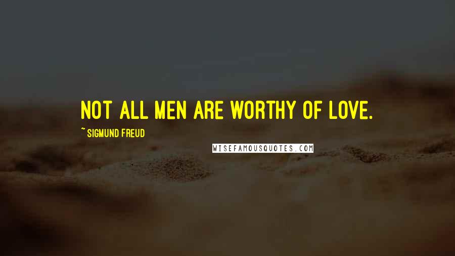 Sigmund Freud Quotes: Not all men are worthy of love.