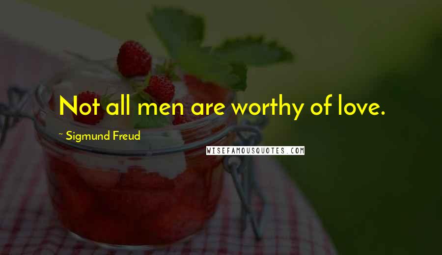 Sigmund Freud Quotes: Not all men are worthy of love.