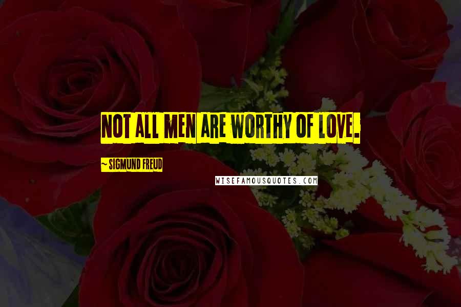 Sigmund Freud Quotes: Not all men are worthy of love.