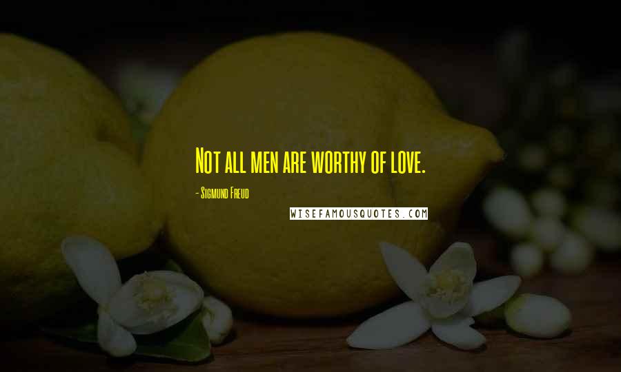 Sigmund Freud Quotes: Not all men are worthy of love.