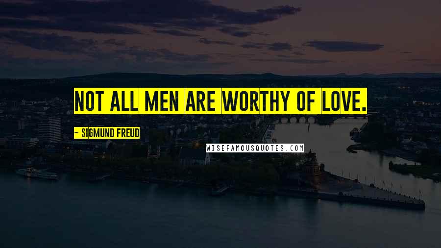 Sigmund Freud Quotes: Not all men are worthy of love.