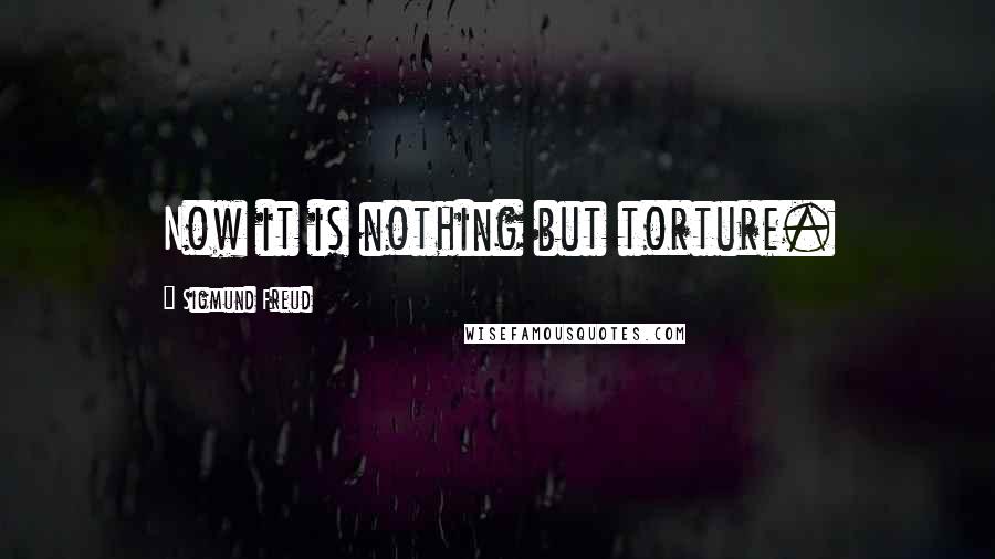 Sigmund Freud Quotes: Now it is nothing but torture.