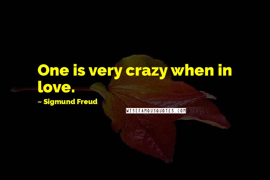 Sigmund Freud Quotes: One is very crazy when in love.