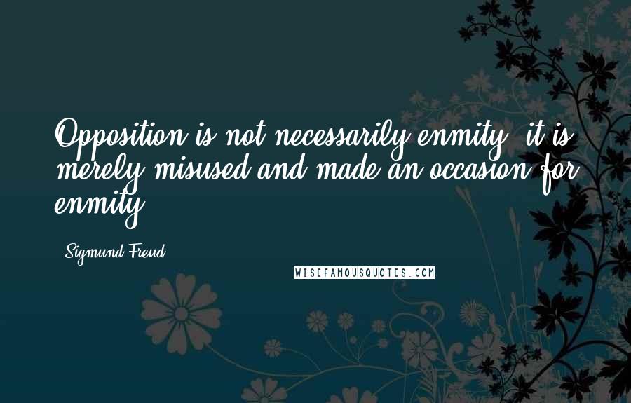 Sigmund Freud Quotes: Opposition is not necessarily enmity; it is merely misused and made an occasion for enmity.