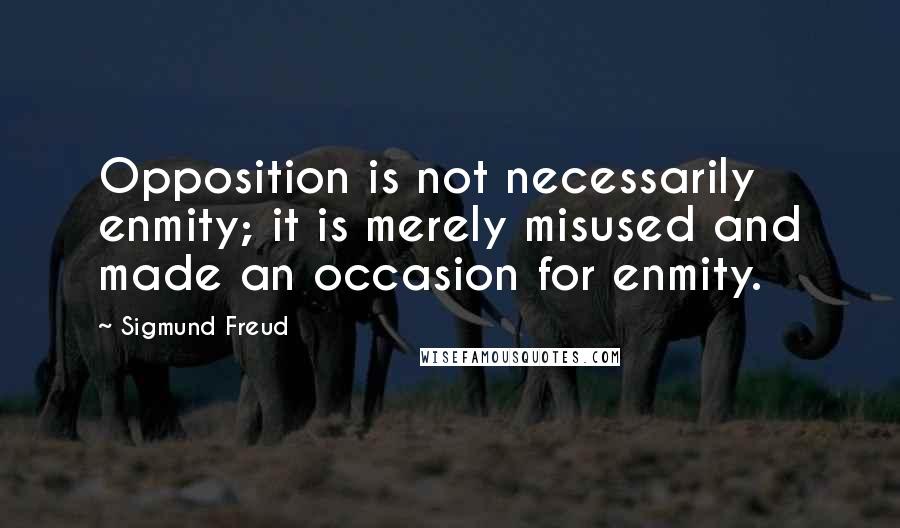 Sigmund Freud Quotes: Opposition is not necessarily enmity; it is merely misused and made an occasion for enmity.