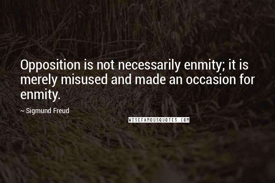 Sigmund Freud Quotes: Opposition is not necessarily enmity; it is merely misused and made an occasion for enmity.