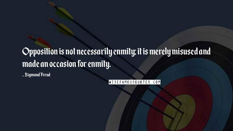 Sigmund Freud Quotes: Opposition is not necessarily enmity; it is merely misused and made an occasion for enmity.