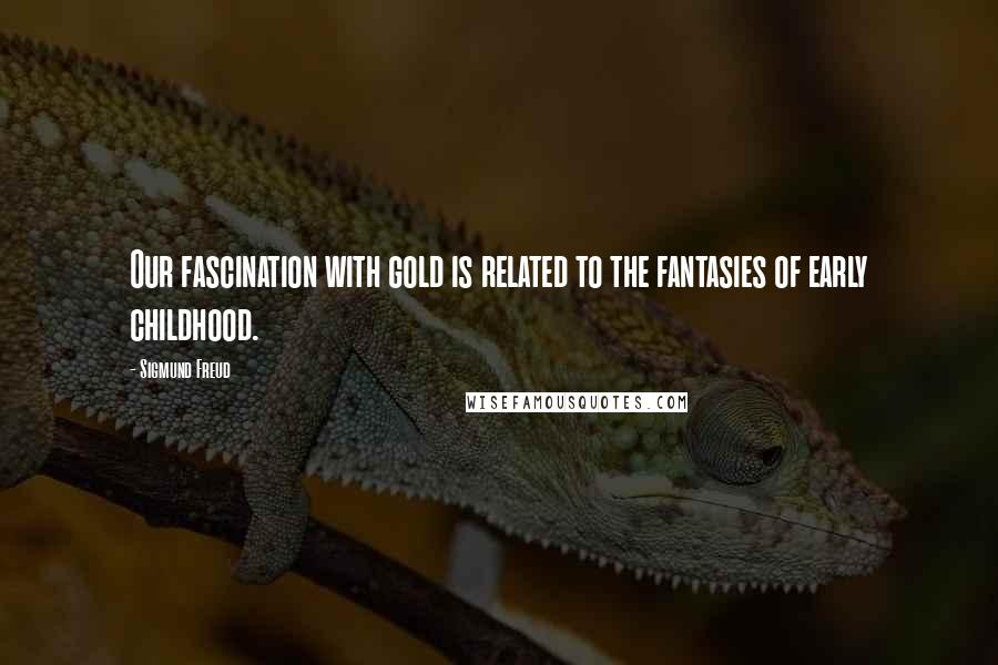 Sigmund Freud Quotes: Our fascination with gold is related to the fantasies of early childhood.