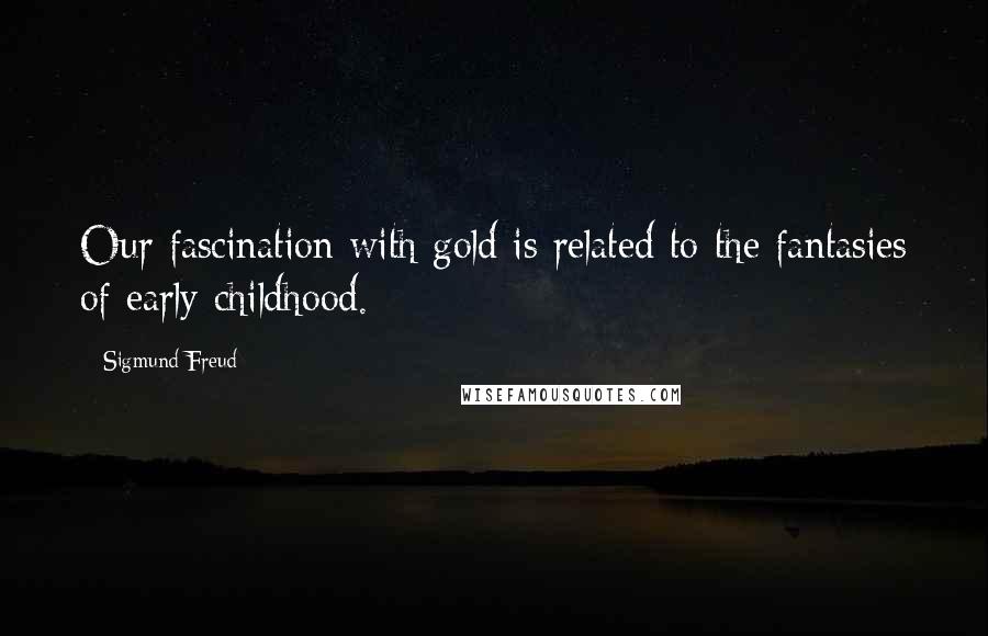 Sigmund Freud Quotes: Our fascination with gold is related to the fantasies of early childhood.