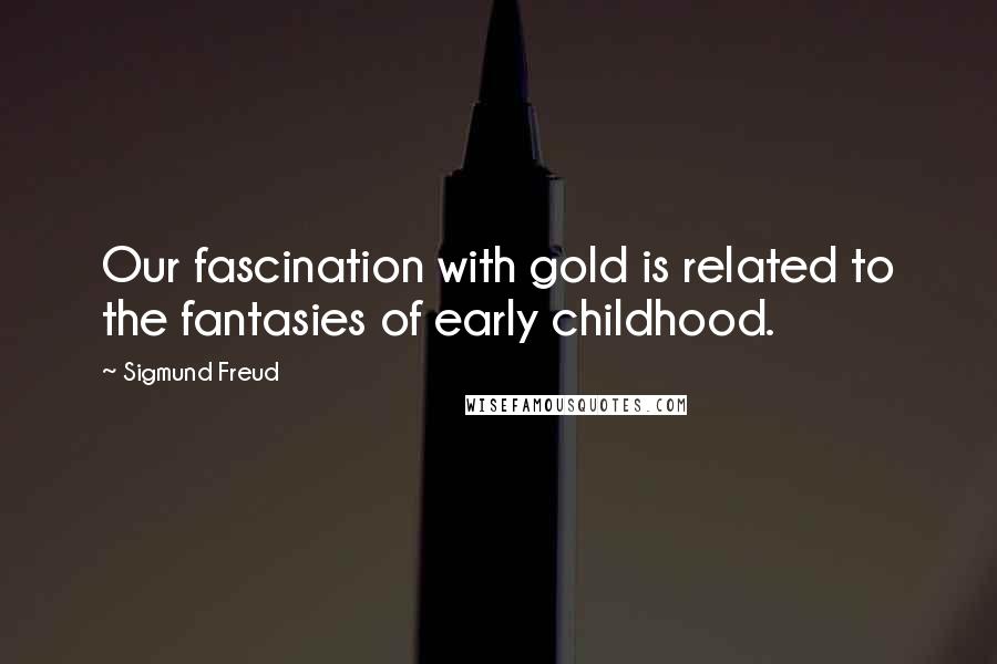 Sigmund Freud Quotes: Our fascination with gold is related to the fantasies of early childhood.