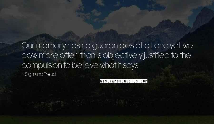 Sigmund Freud Quotes: Our memory has no guarantees at all, and yet we bow more often than is objectively justified to the compulsion to believe what it says.