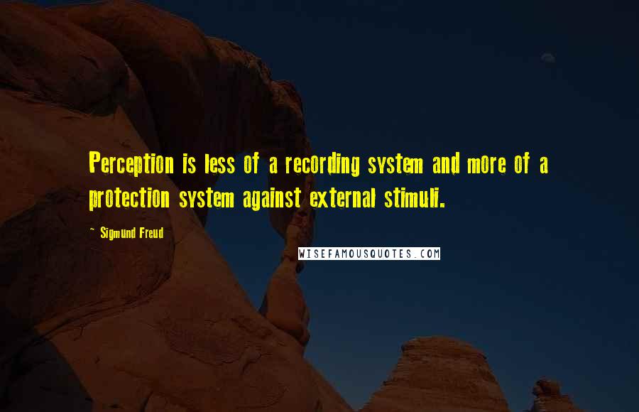 Sigmund Freud Quotes: Perception is less of a recording system and more of a protection system against external stimuli.