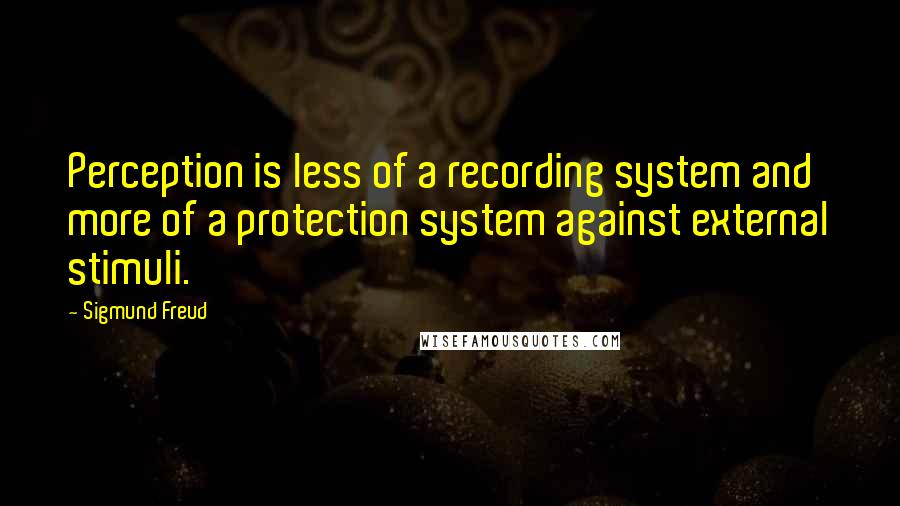 Sigmund Freud Quotes: Perception is less of a recording system and more of a protection system against external stimuli.