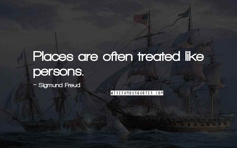 Sigmund Freud Quotes: Places are often treated like persons.