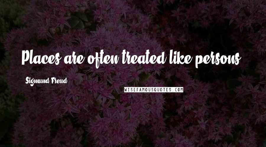 Sigmund Freud Quotes: Places are often treated like persons.