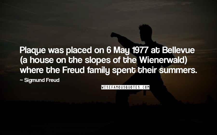 Sigmund Freud Quotes: Plaque was placed on 6 May 1977 at Bellevue (a house on the slopes of the Wienerwald) where the Freud family spent their summers.