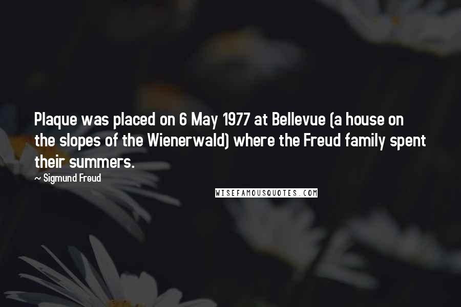 Sigmund Freud Quotes: Plaque was placed on 6 May 1977 at Bellevue (a house on the slopes of the Wienerwald) where the Freud family spent their summers.