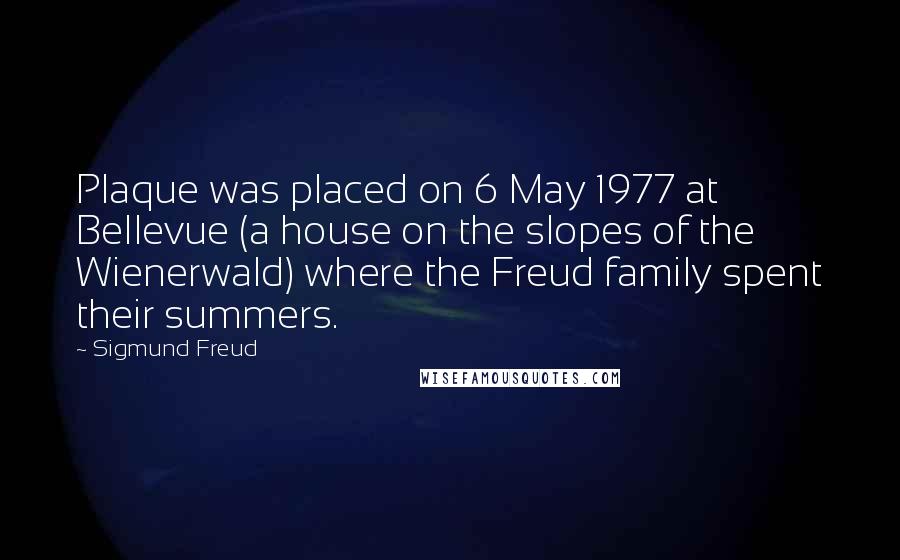 Sigmund Freud Quotes: Plaque was placed on 6 May 1977 at Bellevue (a house on the slopes of the Wienerwald) where the Freud family spent their summers.