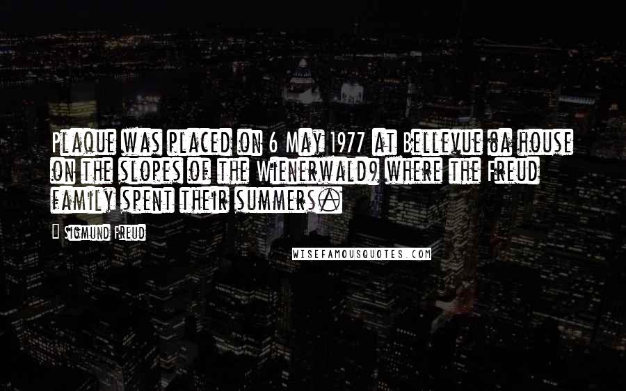 Sigmund Freud Quotes: Plaque was placed on 6 May 1977 at Bellevue (a house on the slopes of the Wienerwald) where the Freud family spent their summers.