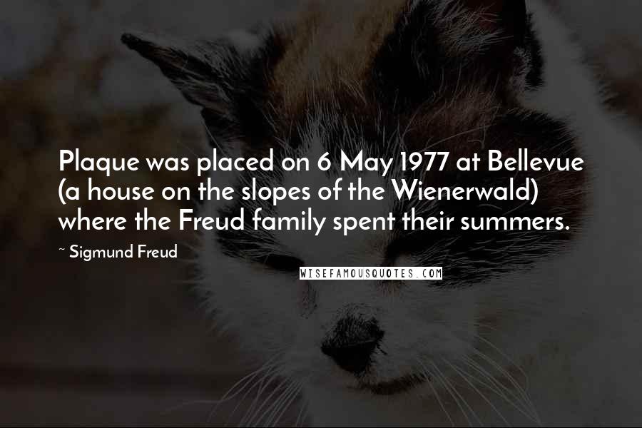 Sigmund Freud Quotes: Plaque was placed on 6 May 1977 at Bellevue (a house on the slopes of the Wienerwald) where the Freud family spent their summers.