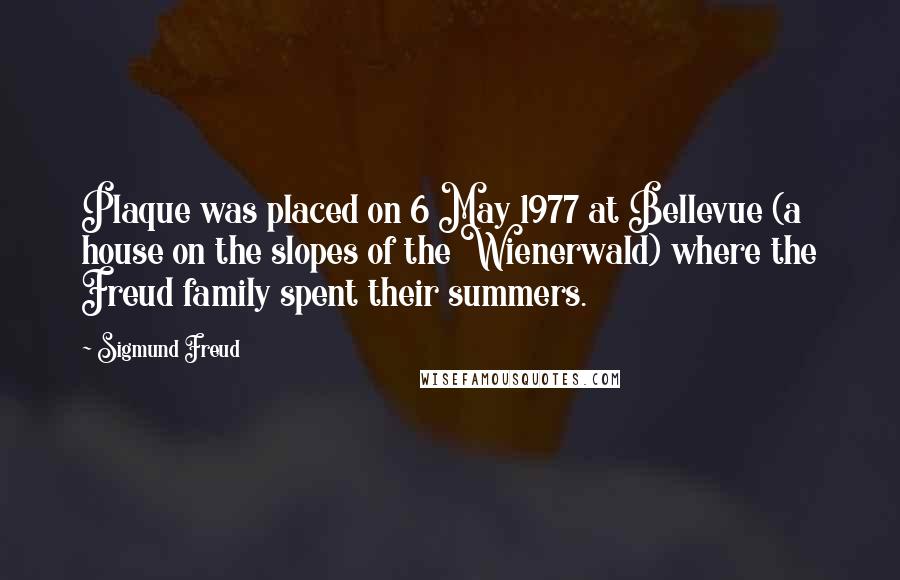 Sigmund Freud Quotes: Plaque was placed on 6 May 1977 at Bellevue (a house on the slopes of the Wienerwald) where the Freud family spent their summers.