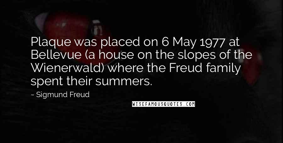 Sigmund Freud Quotes: Plaque was placed on 6 May 1977 at Bellevue (a house on the slopes of the Wienerwald) where the Freud family spent their summers.