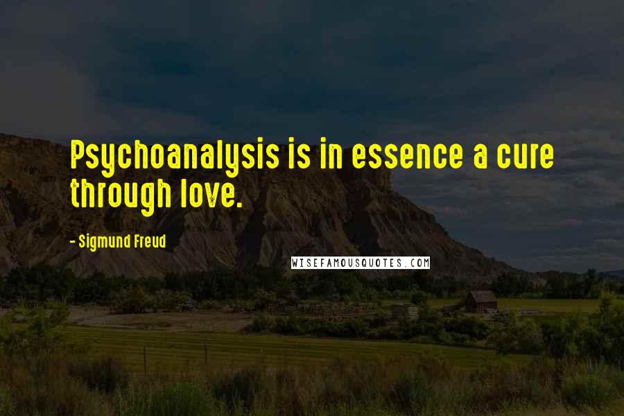 Sigmund Freud Quotes: Psychoanalysis is in essence a cure through love.