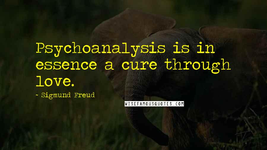 Sigmund Freud Quotes: Psychoanalysis is in essence a cure through love.