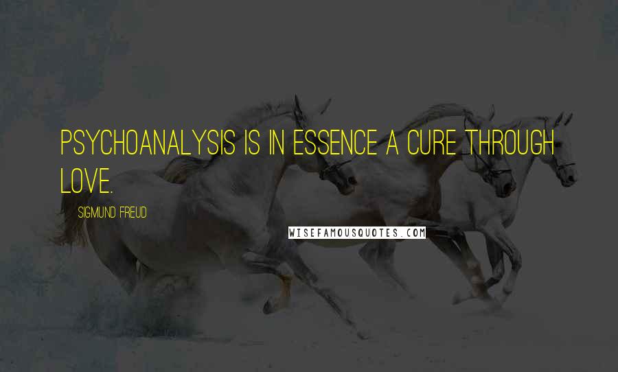 Sigmund Freud Quotes: Psychoanalysis is in essence a cure through love.