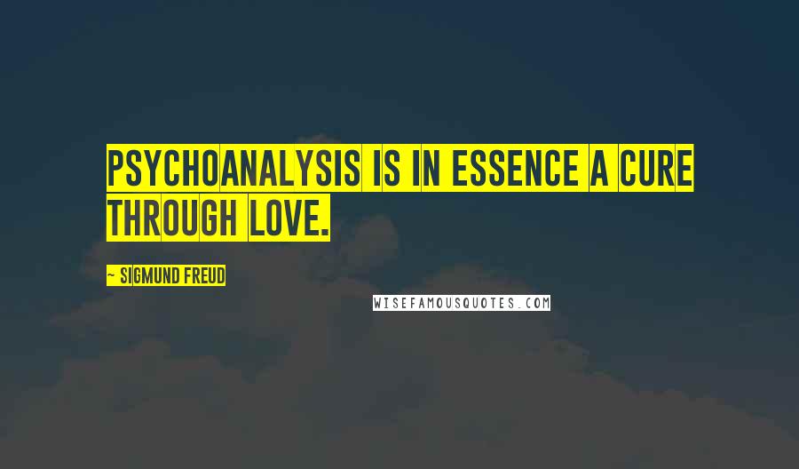 Sigmund Freud Quotes: Psychoanalysis is in essence a cure through love.