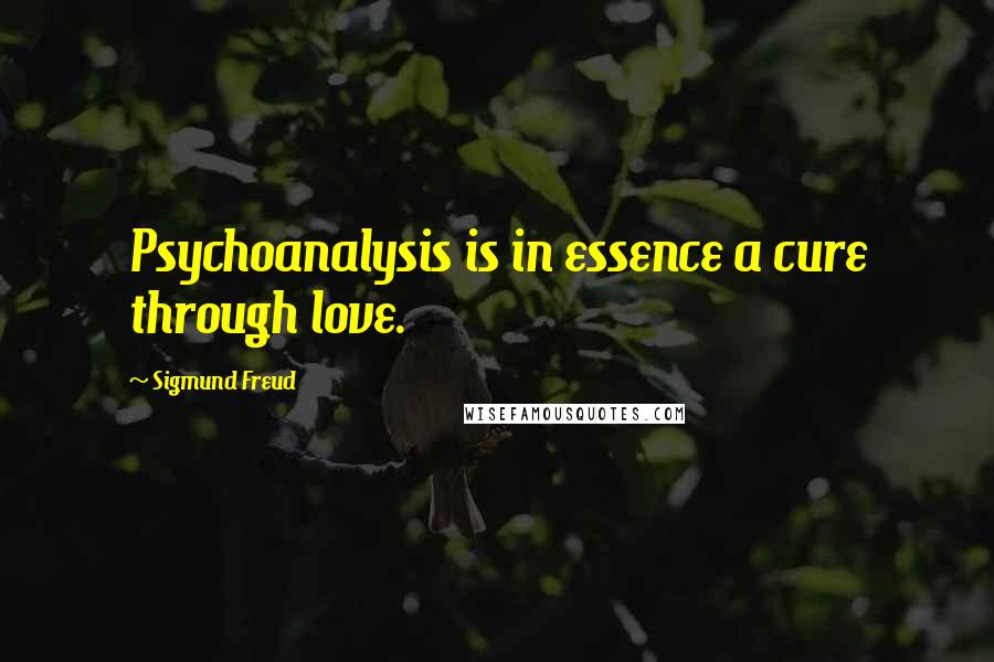 Sigmund Freud Quotes: Psychoanalysis is in essence a cure through love.