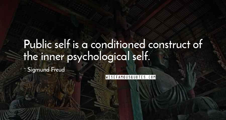 Sigmund Freud Quotes: Public self is a conditioned construct of the inner psychological self.