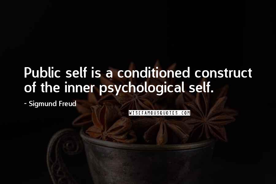 Sigmund Freud Quotes: Public self is a conditioned construct of the inner psychological self.