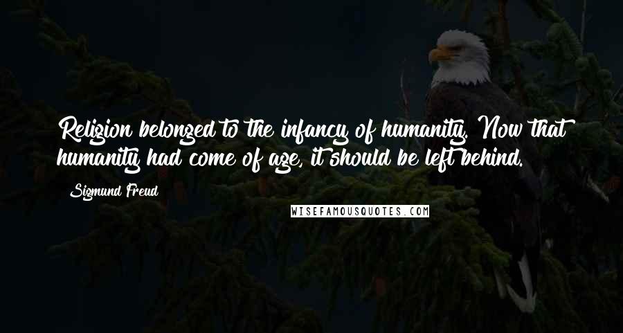Sigmund Freud Quotes: Religion belonged to the infancy of humanity. Now that humanity had come of age, it should be left behind.