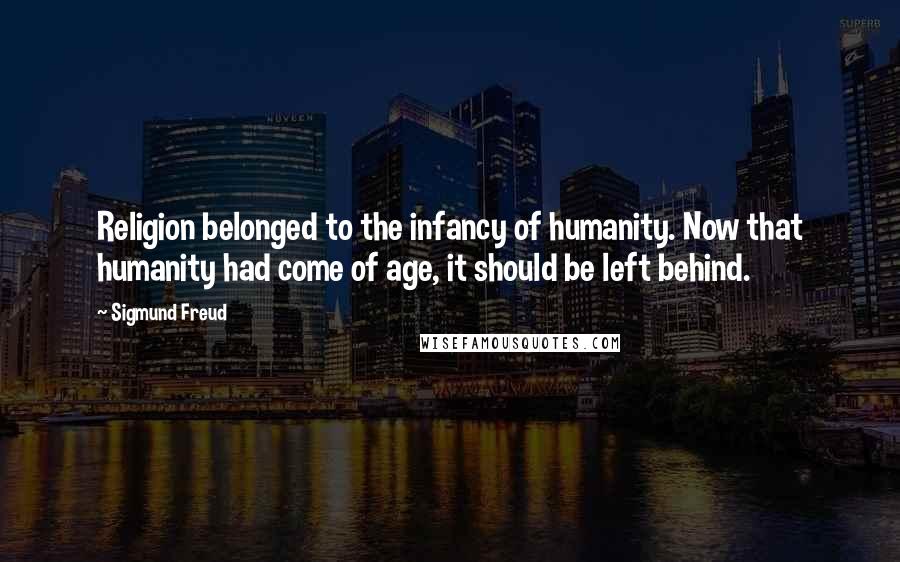Sigmund Freud Quotes: Religion belonged to the infancy of humanity. Now that humanity had come of age, it should be left behind.