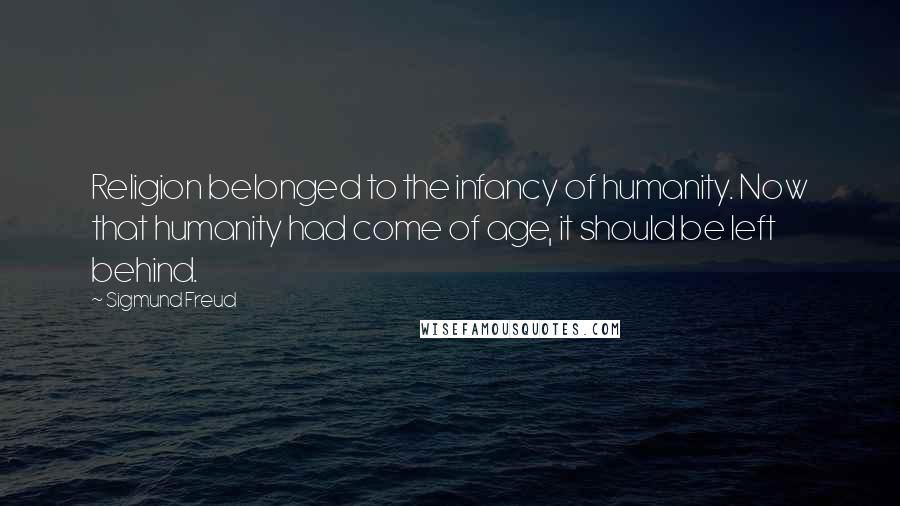 Sigmund Freud Quotes: Religion belonged to the infancy of humanity. Now that humanity had come of age, it should be left behind.